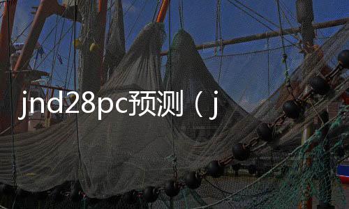 jnd28pc预测(jndpc预测网站)